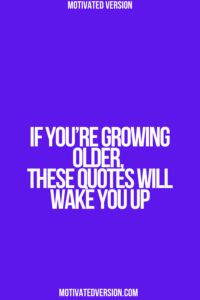 If You’re Growing Older, These Quotes Will Wake You Up