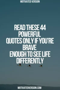 Read These 44 Powerful Quotes Only If You’re Brave Enough to See Life Differently